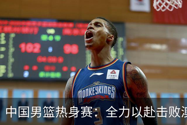 中国男篮热身赛：全力以赴击败澳大利亚，郭士强打造双塔阵容，央视直播